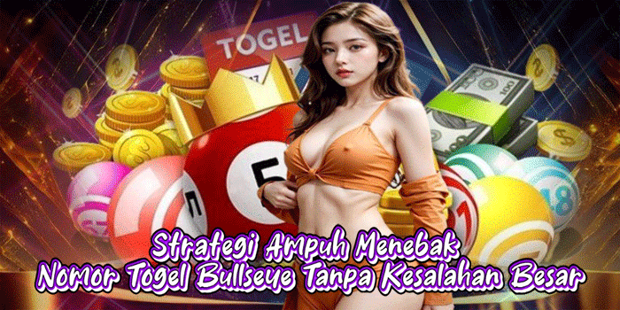 Strategi Ampuh Menebak Nomor Togel Bullseye Tanpa Kesalahan Besar