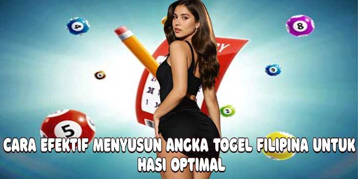 Cara Efektif Menyusun Angka Togel Filipina untuk Hasi Optimal
