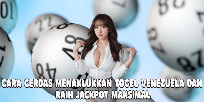 Cara Cerdas Menaklukkan Togel Venezuela dan Raih Jackpot Maksimal